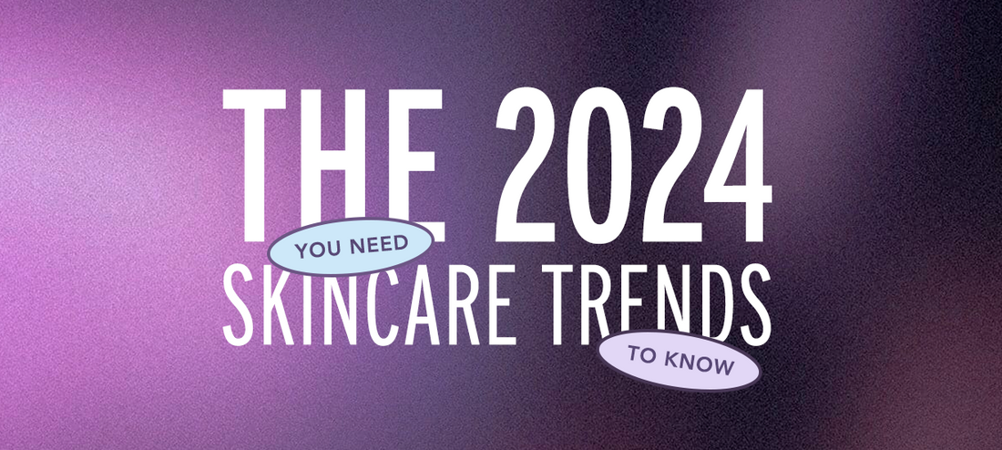 THE 2024 SKINCARE TRENDS YOU NEED TO KNOW